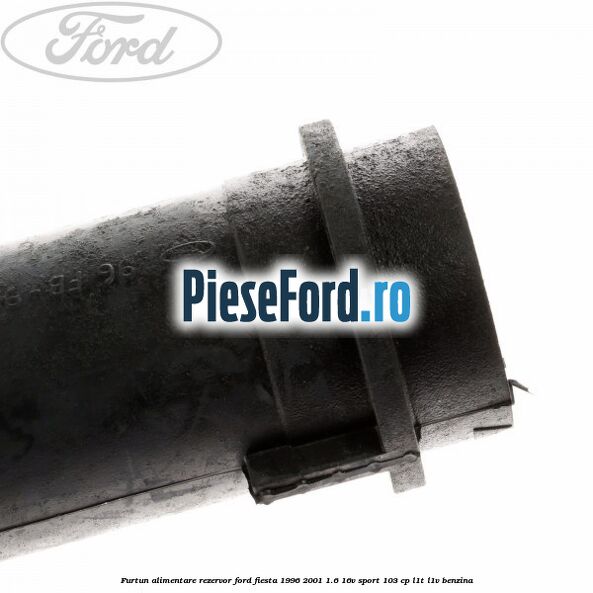 Furtun alimentare rezervor Ford Fiesta 1996-2001 1.6 16V Sport 103 cp L1T, L1V benzina