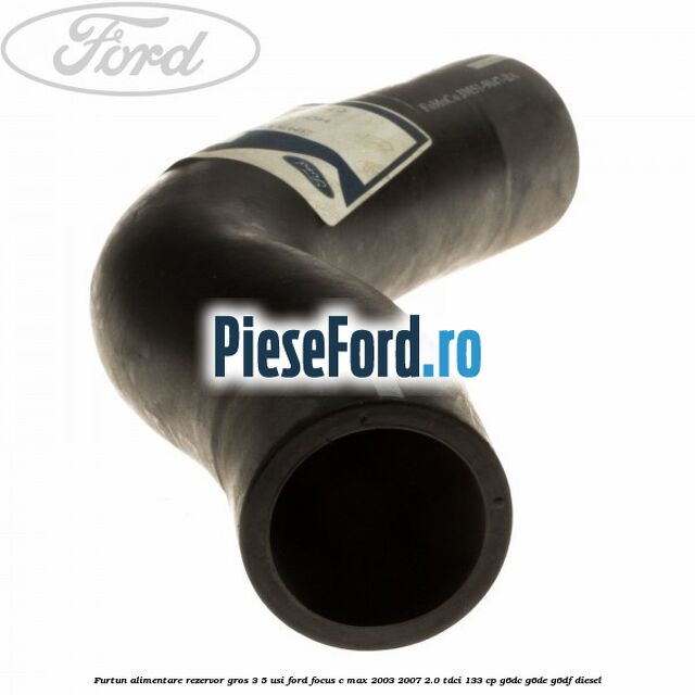 Furtun alimentare rezervor gros 3/5 usi Ford Focus C-Max 2003-2007 2.0 TDCi 133 cp G6DC, G6DE, G6DF diesel