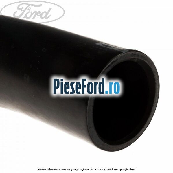Furtun alimentare rezervor gros Ford Fiesta 2013-2017 1.5 TDCi 100 cp XUJH diesel