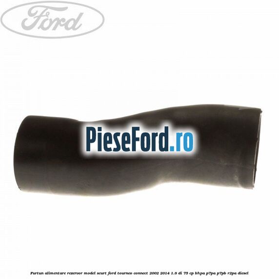 Furtun alimentare rezervor model scurt Ford Tourneo Connect 2002-2014 1.8 Di 75 cp BHPA, P7PA, P7PB, R2PA diesel