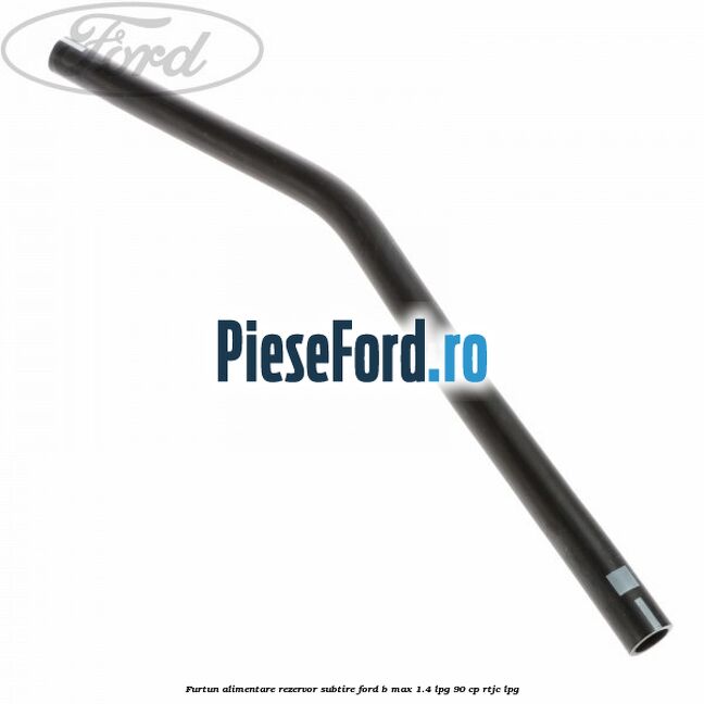 Furtun alimentare rezervor subtire Ford B-Max 1.4 LPG 90 cp RTJC LPG
