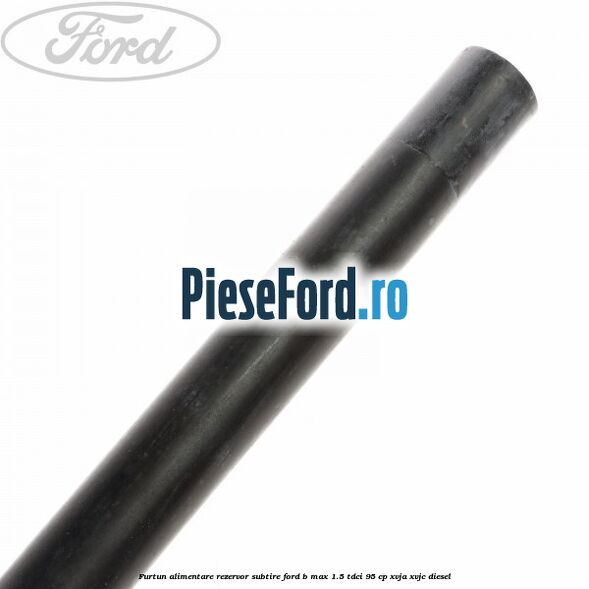 Furtun alimentare rezervor subtire Ford B-Max 1.5 TDCi 95 cp XVJA, XVJC diesel