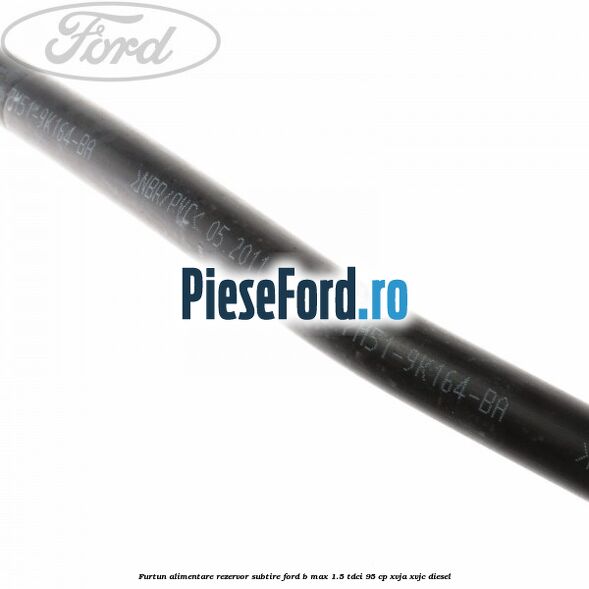 Furtun alimentare rezervor subtire Ford B-Max 1.5 TDCi 95 cp XVJA, XVJC diesel