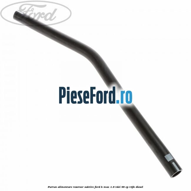 Furtun alimentare rezervor subtire Ford B-Max 1.6 TDCi 95 cp T3JB diesel