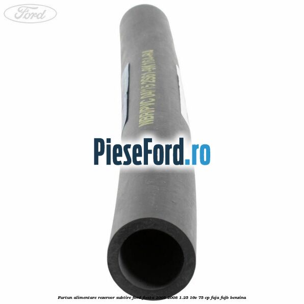 Furtun alimentare rezervor subtire Ford Fiesta 2005-2008 1.25 16V 75 cp FUJA, FUJB benzina