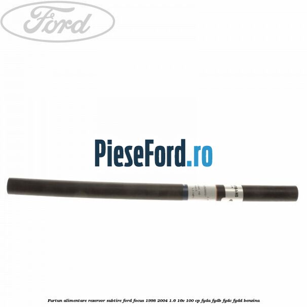 Furtun alimentare rezervor subtire Ford Focus 1998-2004 1.6 16V 100 cp FYDA, FYDB, FYDC, FYDD benzina