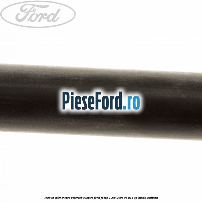 Furtun alimentare rezervor subtire Ford Focus 1998-2004 RS 215 cp HMDA benzina