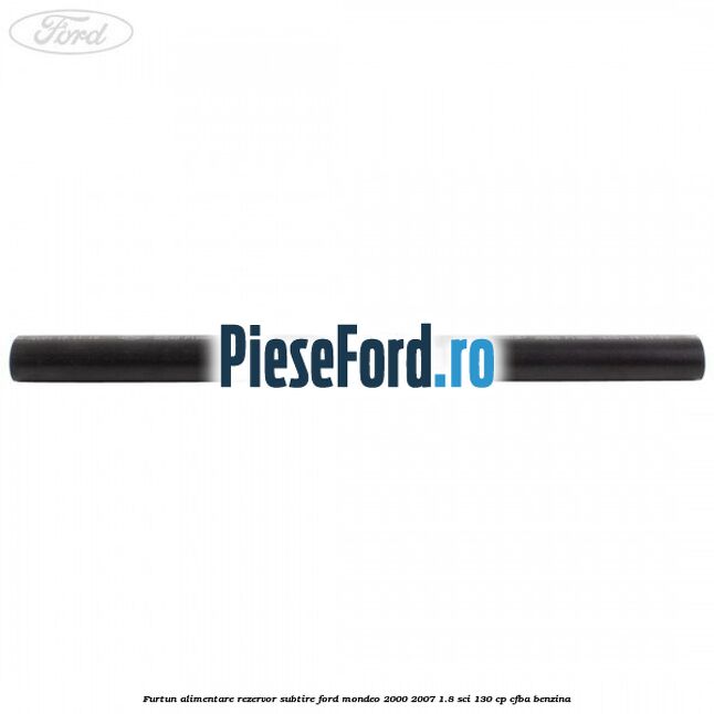 Furtun alimentare rezervor subtire Ford Mondeo 2000-2007 1.8 SCi 130 cp CFBA benzina