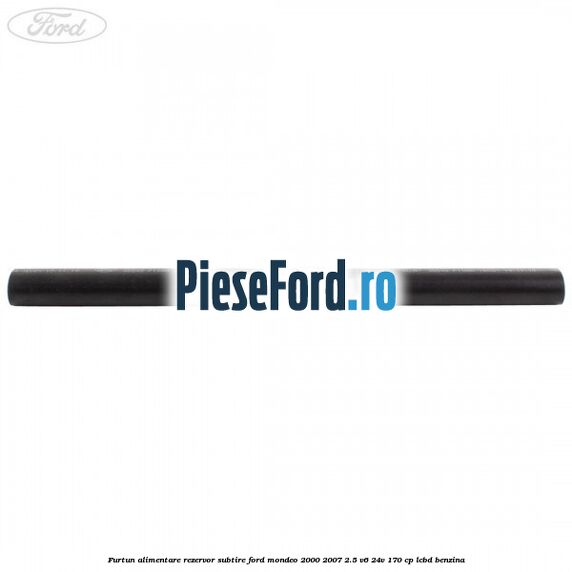 Furtun alimentare rezervor subtire Ford Mondeo 2000-2007 2.5 V6 24V 170 cp LCBD benzina