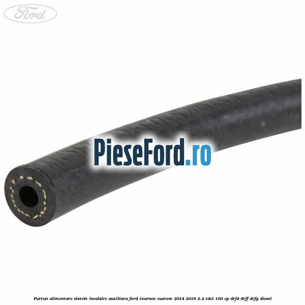 Furtun alimentare sistem incalzire auxiliara Ford Tourneo Custom 2014-2018 2.2 TDCi 100 cp DRF4, DRFF, DRFG diesel