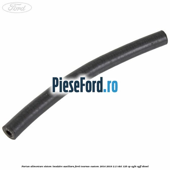 Furtun alimentare sistem incalzire auxiliara Ford Tourneo Custom 2014-2018 2.2 TDCi 125 cp CYF4, CYFF diesel