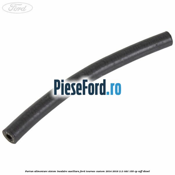 Furtun alimentare sistem incalzire auxiliara Ford Tourneo Custom 2014-2018 2.2 TDCi 155 cp CVFF diesel