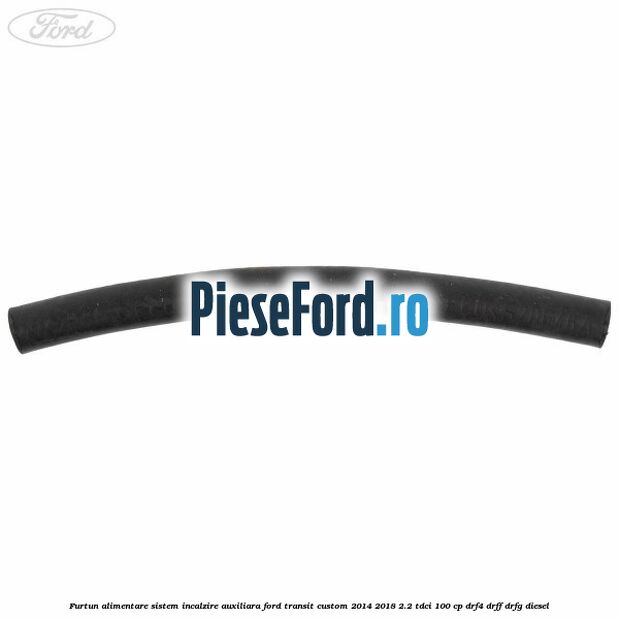 Furtun alimentare sistem incalzire auxiliara Ford Transit Custom 2014-2018 2.2 TDCi 100 cp DRF4, DRFF, DRFG diesel