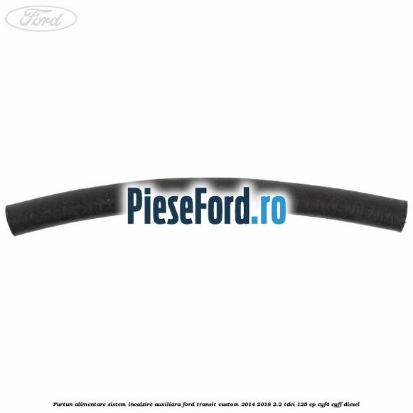 Furtun alimentare sistem incalzire auxiliara Ford Transit Custom 2014-2018 2.2 TDCi 125 cp CYF4, CYFF diesel