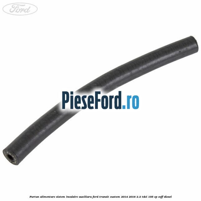 Furtun alimentare sistem incalzire auxiliara Ford Transit Custom 2014-2018 2.2 TDCi 155 cp CVFF diesel