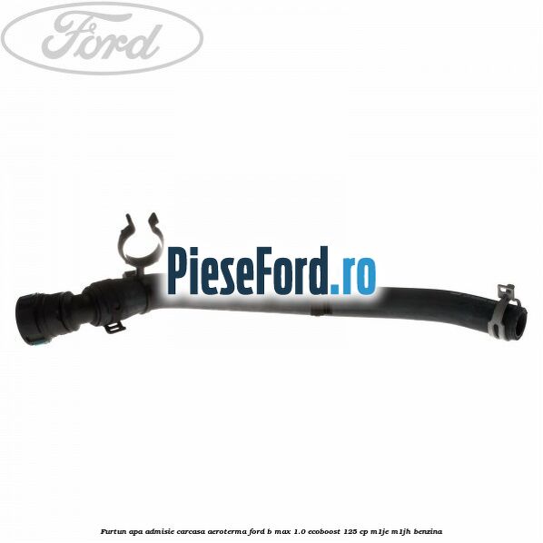 Furtun apa admisie carcasa aeroterma Ford B-Max 1.0 EcoBoost 125 cp M1JE, M1JH benzina