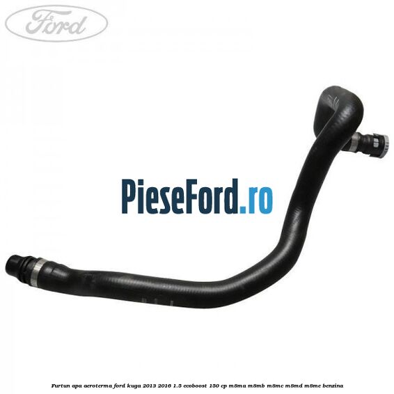 Furtun apa aeroterma Ford Kuga 2013-2016 1.5 EcoBoost 150 cp M8MA, M8MB, M8MC, M8MD, M8ME benzina