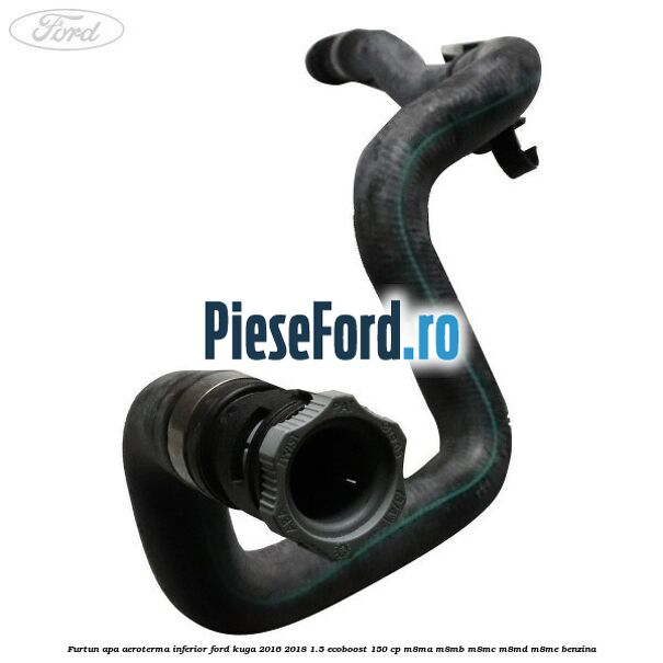 Furtun apa aeroterma inferior Ford Kuga 2016-2018 1.5 EcoBoost 150 cp M8MA, M8MB, M8MC, M8MD, M8ME benzina