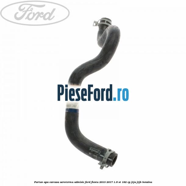 Furtun apa carcasa aeroterma, admisie Ford Fiesta 2013-2017 1.6 ST 182 cp JTJA, JTJB benzina