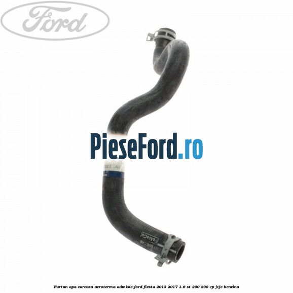 Furtun apa carcasa aeroterma, admisie Ford Fiesta 2013-2017 1.6 ST 200 200 cp JTJC benzina