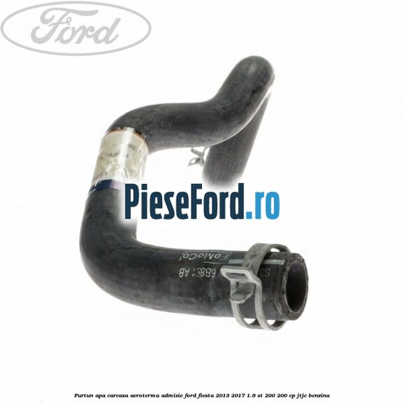 Furtun apa carcasa aeroterma, admisie Ford Fiesta 2013-2017 1.6 ST 200 200 cp JTJC benzina