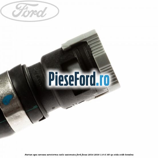 Furtun apa carcasa aeroterma cutie automata Ford Focus 2014-2018 1.6 Ti 85 cp XTDA, XTDB benzina