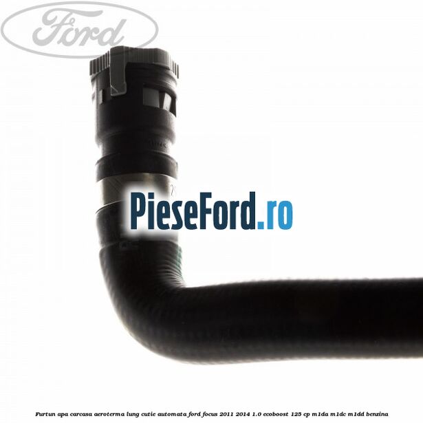 Furtun apa carcasa aeroterma lung cutie automata Ford Focus 2011-2014 1.0 EcoBoost 125 cp M1DA, M1DC, M1DD benzina
