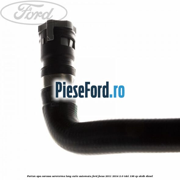 Furtun apa carcasa aeroterma lung cutie automata Ford Focus 2011-2014 2.0 TDCi 136 cp UKDB diesel