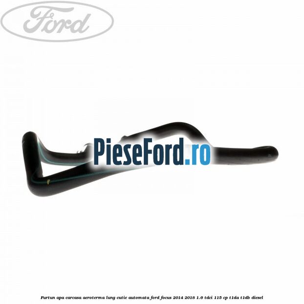 Furtun apa carcasa aeroterma lung cutie automata Ford Focus 2014-2018 1.6 TDCi 115 cp T1DA, T1DB diesel