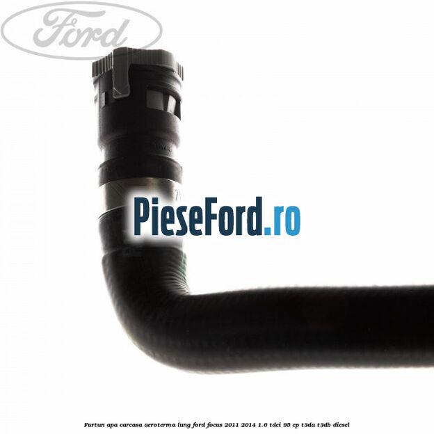 Furtun apa carcasa aeroterma, lung Ford Focus 2011-2014 1.6 TDCi 95 cp Furtun apa carcasa aeroterma, lung Ford Focus 2011-2014 1.6 TDCi 95 cp T3DA, T3DB diesel