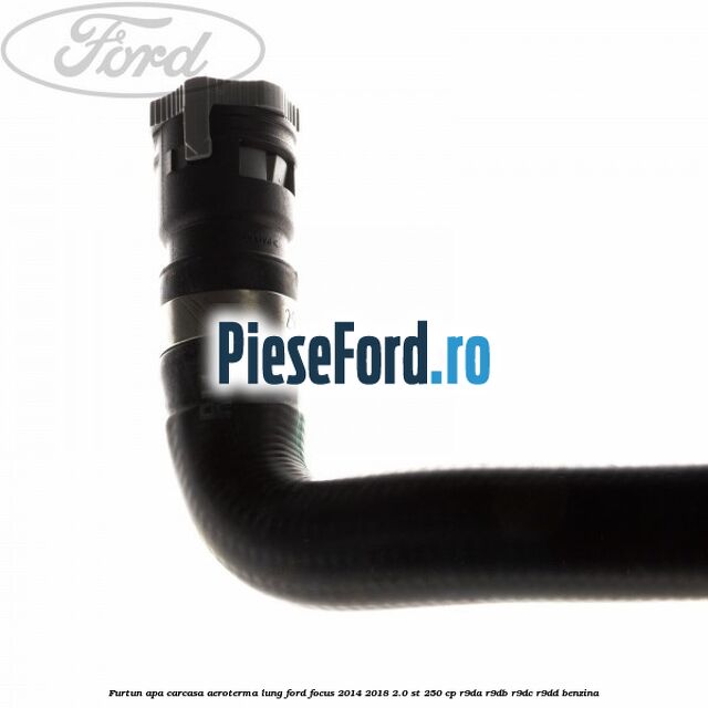 Furtun apa carcasa aeroterma, lung Ford Focus 2014-2018 2.0 ST 250 cp R9DA, R9DB, R9DC, R9DD benzina