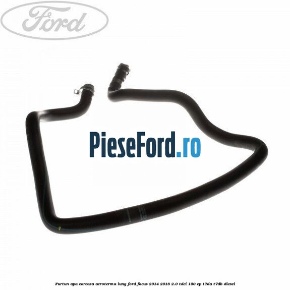 Furtun apa carcasa aeroterma, lung Ford Focus 2014-2018 2.0 TDCi 150 cp T7DA, T7DB diesel