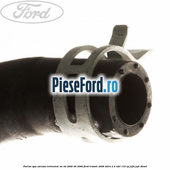 Furtun apa carcasa termostat an 04/2006-05/2008 Ford Transit 2006-2014 2.4 TDCi 115 cp JXFA, JXFC diesel