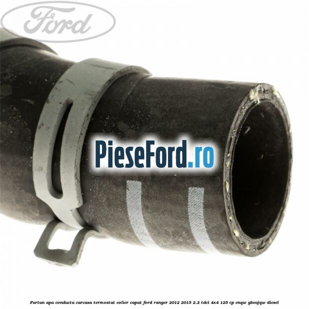 Furtun apa conducta carcasa termostat colier capat Ford Ranger 2012-2015 2.2 TDCi 4x4 125 cp ENQW, GBVAJQW diesel