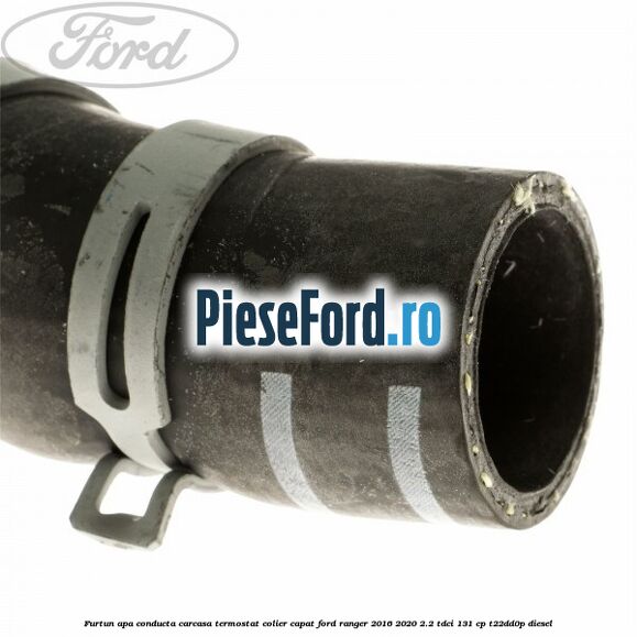 Furtun apa conducta carcasa termostat colier capat Ford Ranger 2016-2020 2.2 TDCi 131 cp T22DD0P diesel