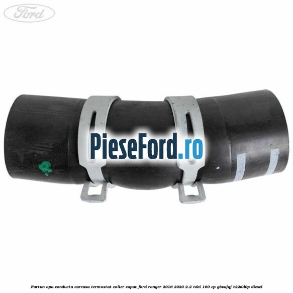 Furtun apa conducta carcasa termostat colier capat Ford Ranger 2016-2020 2.2 TDCi 160 cp GBVAJQJ, T22DD0P diesel