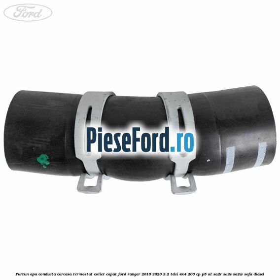 Furtun apa conducta carcasa termostat colier capat Ford Ranger 2016-2020 3.2 TDCi 4x4 200 cp Furtun apa conducta carcasa termostat colier capat Ford Ranger 2016-2020 3.2 TDCi 4x4 200 cp P5-AT, SA2R, SA2S, SA2W, SAFA diesel