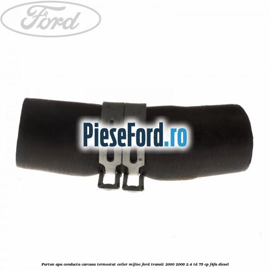 Furtun apa conducta carcasa termostat colier mijloc Ford Transit 2000-2006 2.4 TD 75 cp F4FA diesel
