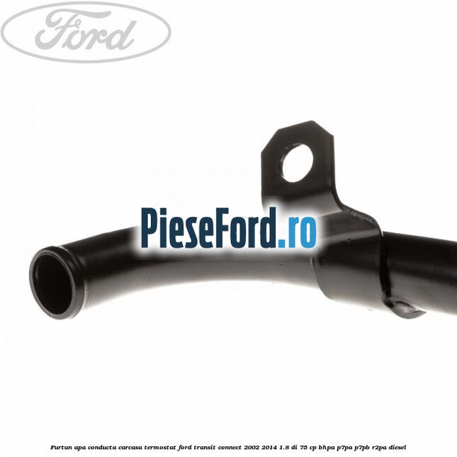 Furtun apa conducta carcasa termostat Ford Transit Connect 2002-2014 1.8 Di 75 cp BHPA, P7PA, P7PB, R2PA diesel