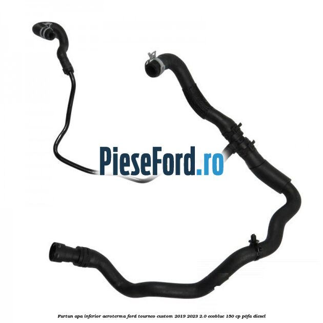 Furtun apa inferior aeroterma Ford Tourneo Custom 2019-2023 2.0 EcoBlue 150 cp P0FA diesel