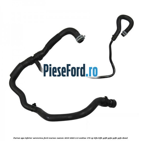 Furtun apa inferior aeroterma Ford Tourneo Custom 2019-2023 2.0 EcoBlue 170 cp Furtun apa inferior aeroterma Ford Tourneo Custom 2019-2023 2.0 EcoBlue 170 cp BLFA, BLFB, YNF6, YNFA, YNFB, YNFS diesel