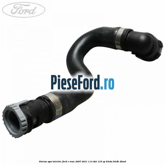 Furtun apa interior Ford C-Max 2007-2011 1.8 TDCi 115 cp KKDA, KKDB diesel