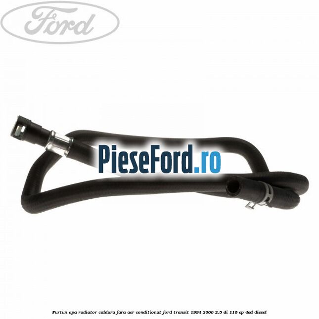 Furtun apa radiator caldura, fara aer conditionat Ford Transit 1994-2000 2.5 DI 116 cp Furtun apa radiator caldura, fara aer conditionat Ford Transit 1994-2000 2.5 DI 116 cp 4ED diesel