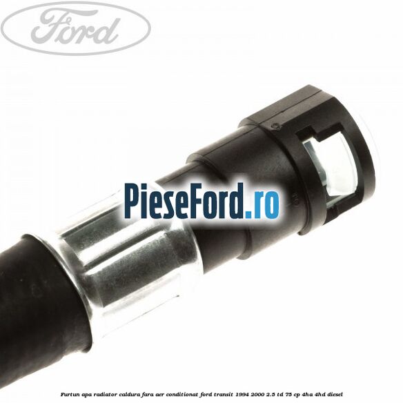 Furtun apa radiator caldura, fara aer conditionat Ford Transit 1994-2000 2.5 TD 75 cp Furtun apa radiator caldura, fara aer conditionat Ford Transit 1994-2000 2.5 TD 75 cp 4HA, 4HD diesel