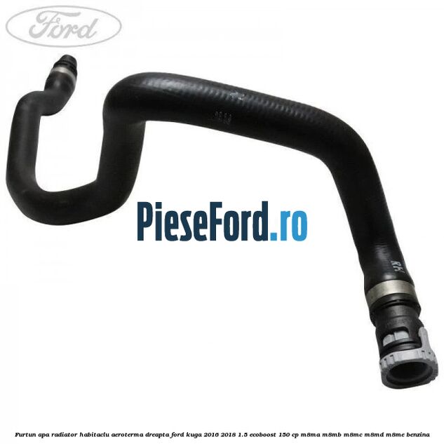 Furtun apa radiator habitaclu aeroterma dreapta Ford Kuga 2016-2018 1.5 EcoBoost 150 cp M8MA, M8MB, M8MC, M8MD, M8ME benzina