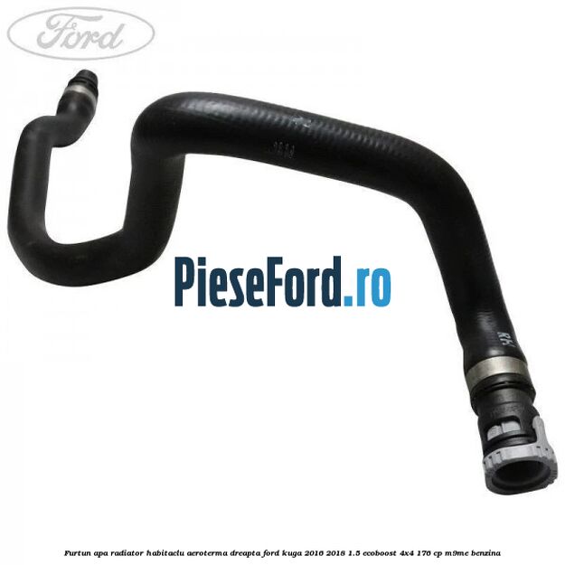 Furtun apa radiator habitaclu aeroterma dreapta Ford Kuga 2016-2018 1.5 EcoBoost 4x4 176 cp M9ME benzina