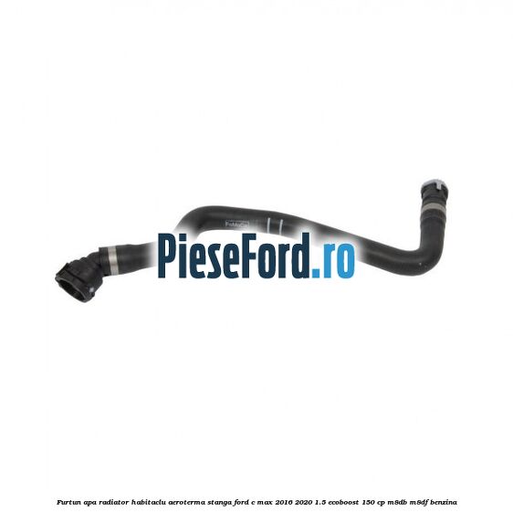 Furtun apa radiator habitaclu aeroterma stanga Ford C-Max 2016-2020 1.5 EcoBoost 150 cp M8DB, M8DF benzina