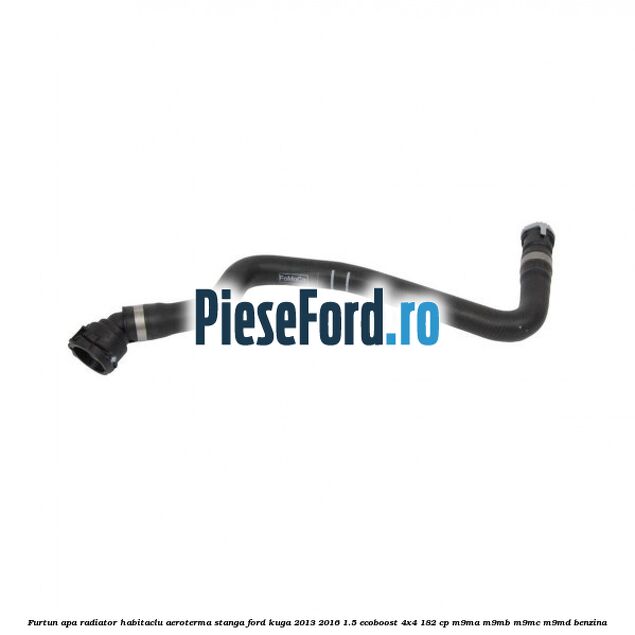Furtun apa radiator habitaclu aeroterma stanga Ford Kuga 2013-2016 1.5 EcoBoost 4x4 182 cp M9MA, M9MB, M9MC, M9MD benzina