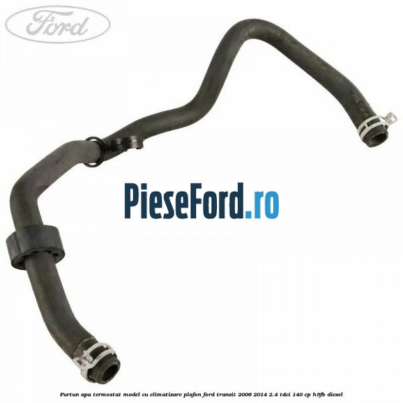 Furtun apa termostat model cu climatizare plafon Ford Transit 2006-2014 2.4 TDCi 140 cp H9FB diesel