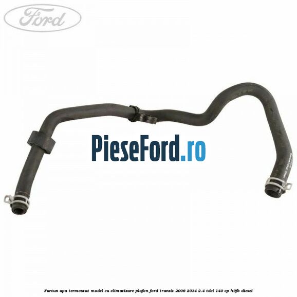 Furtun apa termostat model cu climatizare plafon Ford Transit 2006-2014 2.4 TDCi 140 cp H9FB diesel